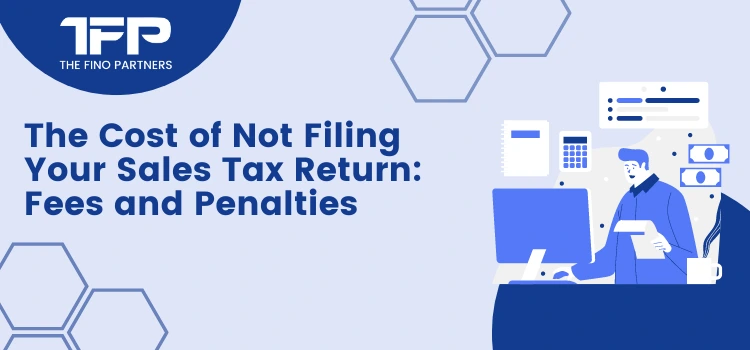 The Cost of Not Filing Your Sales Tax Return: Fees and Penalties